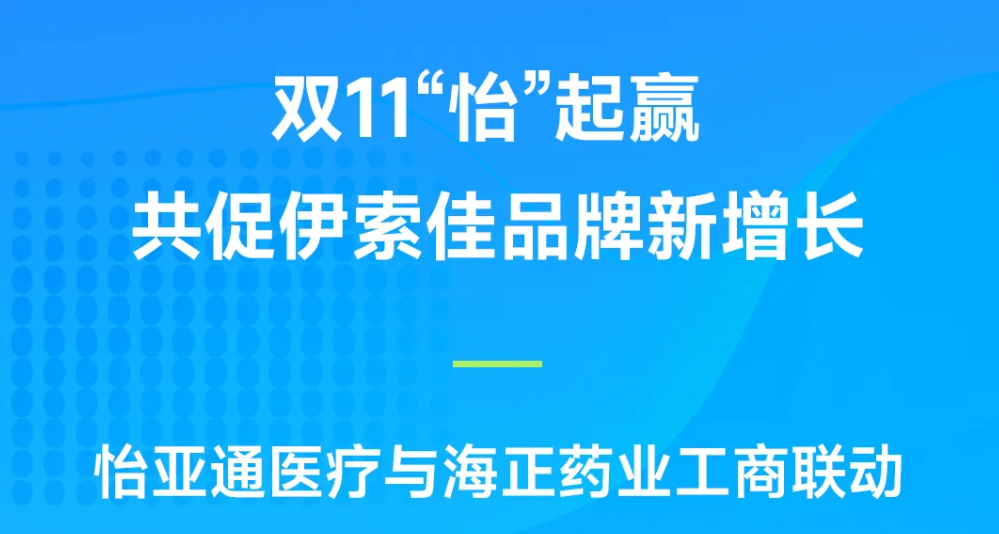 双11“怡”起赢｜pa视讯医疗与海正药业工商联动，共促伊索佳品牌新增长